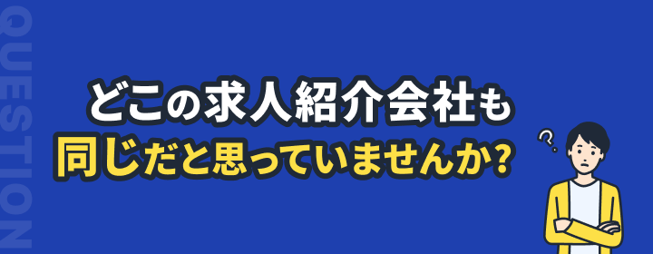 どこの求人紹介会社も同じだと思っていませんか？